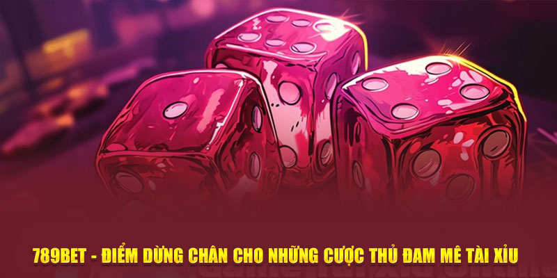 789bet - Điểm dừng chân cho những cược thủ đam mê tài xỉu