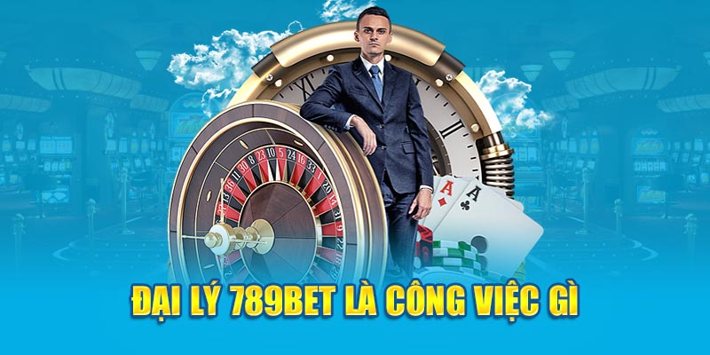 Đại lý 789Bet là công việc gì?