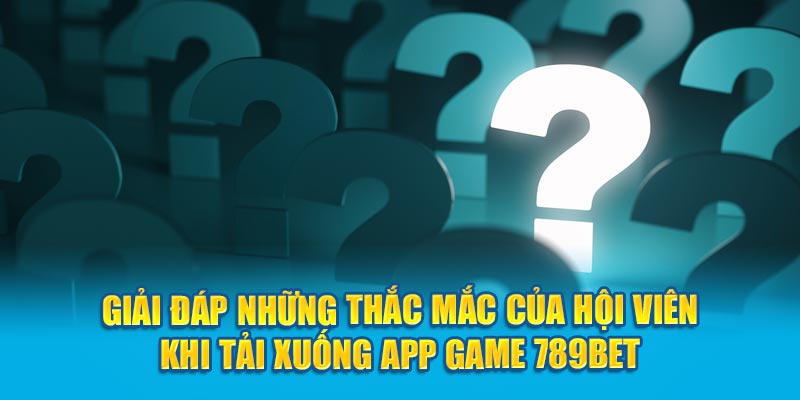 Giải đáp những thắc mắc của hội viên khi tải xuống app game 789Bet