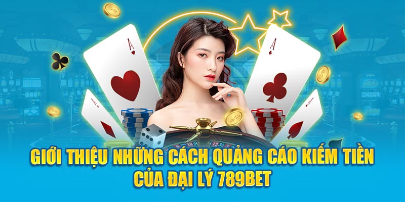 Giới thiệu những cách quảng cáo kiếm tiền của đại lý 789Bet