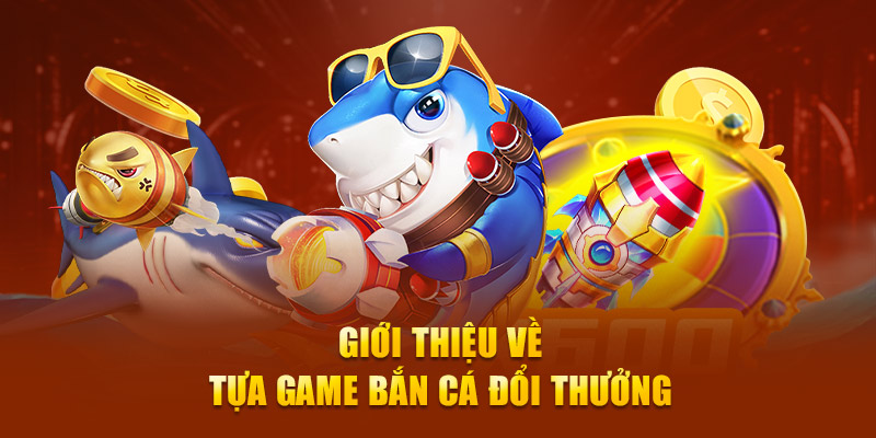 Giới thiệu về tựa game bắn cá đổi thưởng