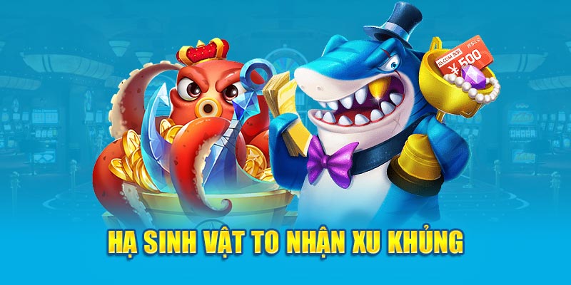 Hạ sinh vật to nhận xu khủng