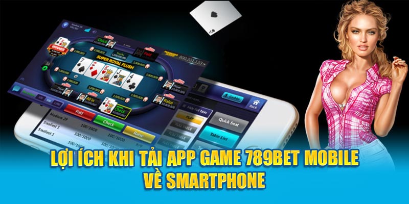 Lợi ích khi tải app game 789Bet mobile về smartphone
