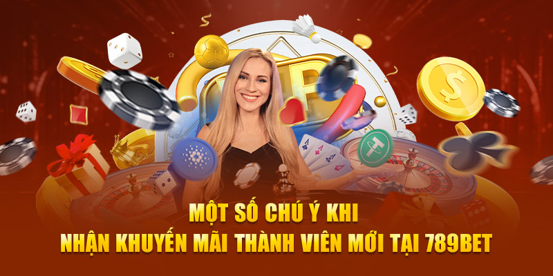 Một số chú ý khi nhận khuyến mãi thành viên mới tại 789Bet