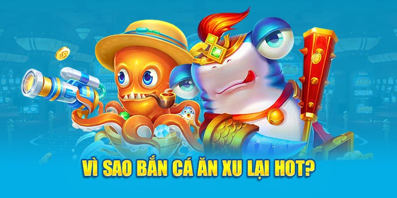 Vì sao bắn cá ăn xu lại hot?